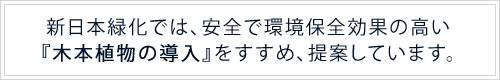 新日本緑化では、効率・耐久の良い『木本植物の導入』をすすめ、提案しています。