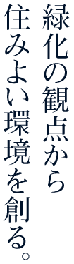 緑化の観点から住みよい環境を創る。